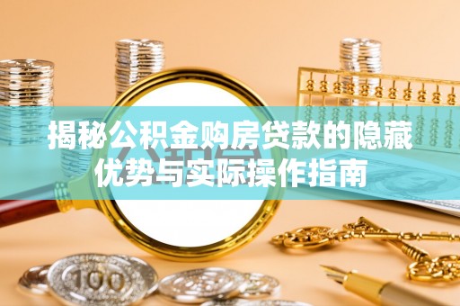 集安揭秘公积金购房贷款的隐藏优势与实际操作指南