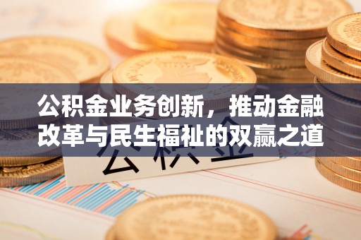 集安公积金业务创新，推动金融改革与民生福祉的双赢之道