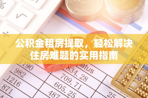 集安公积金租房提取，轻松解决住房难题的实用指南