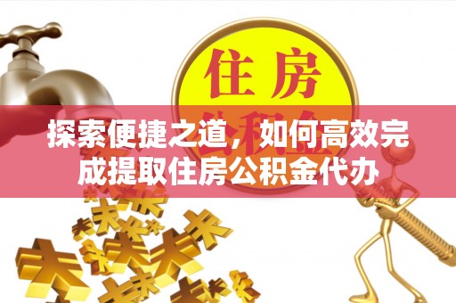 集安探索便捷之道，如何高效完成提取住房公积金代办