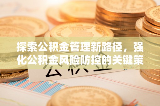 集安探索公积金管理新路径，强化公积金风险防控的关键策略