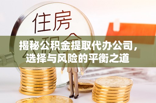 集安揭秘公积金提取代办公司，选择与风险的平衡之道