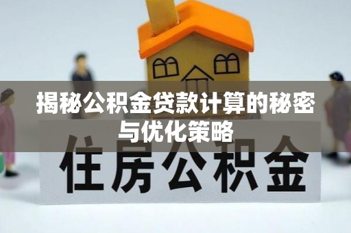 集安揭秘公积金贷款计算的秘密与优化策略