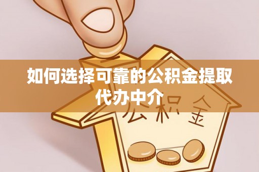 集安如何选择可靠的公积金提取代办中介