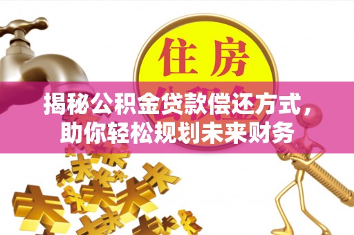 集安揭秘公积金贷款偿还方式，助你轻松规划未来财务