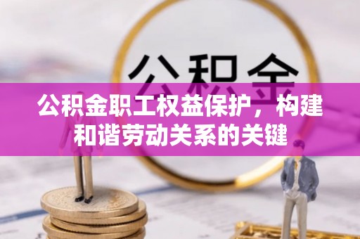 集安公积金职工权益保护，构建和谐劳动关系的关键