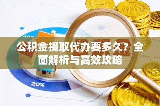 集安公积金提取代办要多久？全面解析与高效攻略