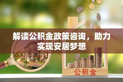 集安解读公积金政策咨询，助力实现安居梦想
