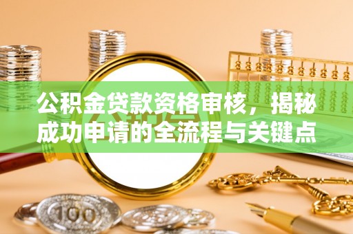 集安公积金贷款资格审核，揭秘成功申请的全流程与关键点