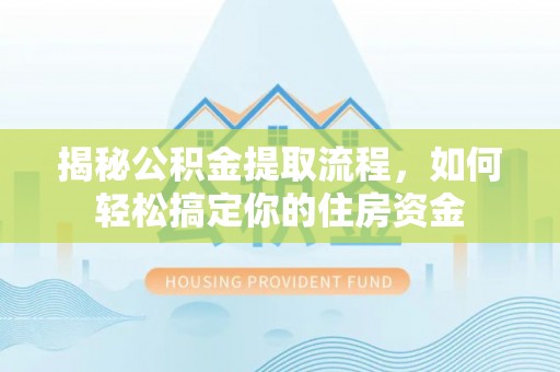 集安揭秘公积金提取流程，如何轻松搞定你的住房资金