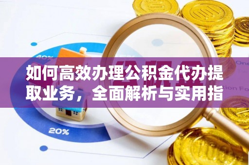 集安如何高效办理公积金代办提取业务，全面解析与实用指南