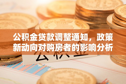 集安公积金贷款调整通知，政策新动向对购房者的影响分析