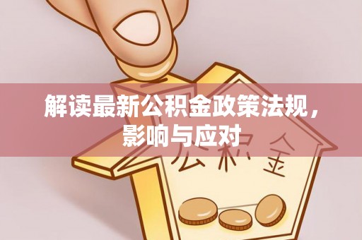 集安解读最新公积金政策法规，影响与应对