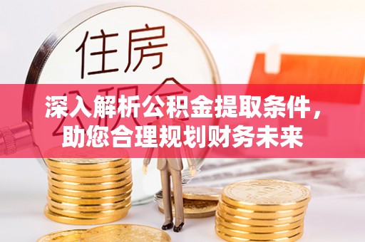 集安深入解析公积金提取条件，助您合理规划财务未来