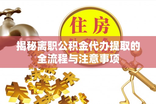 集安揭秘离职公积金代办提取的全流程与注意事项