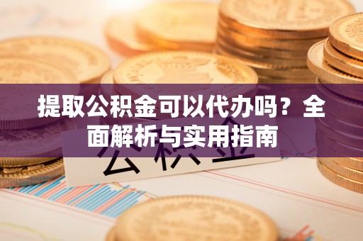 集安提取公积金可以代办吗？全面解析与实用指南