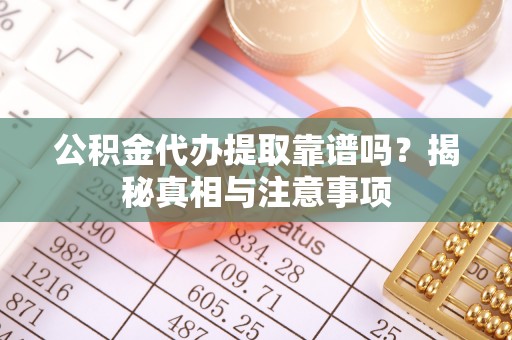 集安公积金代办提取靠谱吗？揭秘真相与注意事项