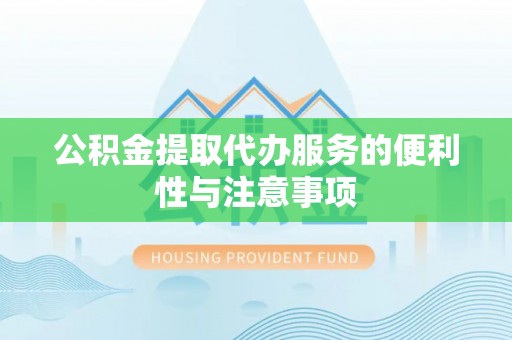 集安公积金提取代办服务的便利性与注意事项