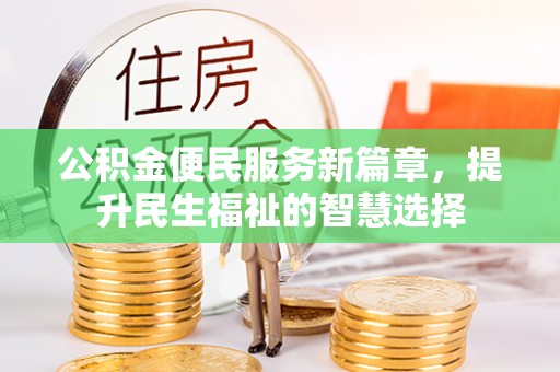 集安公积金便民服务新篇章，提升民生福祉的智慧选择