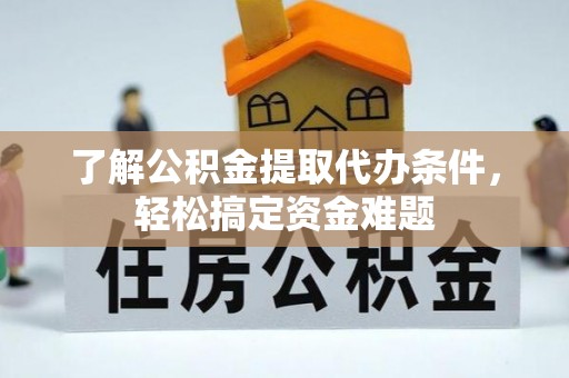 集安了解公积金提取代办条件，轻松搞定资金难题
