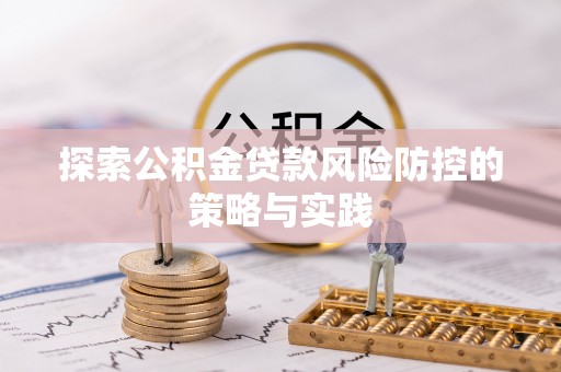 集安探索公积金贷款风险防控的策略与实践