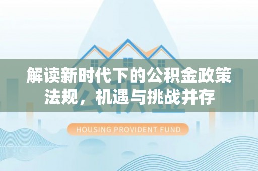 集安解读新时代下的公积金政策法规，机遇与挑战并存