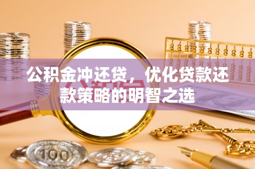 集安公积金冲还贷，优化贷款还款策略的明智之选