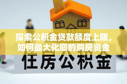集安探索公积金贷款额度上限，如何最大化您的购房资金