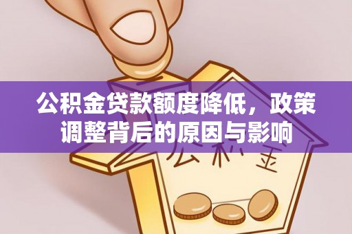 集安公积金贷款额度降低，政策调整背后的原因与影响