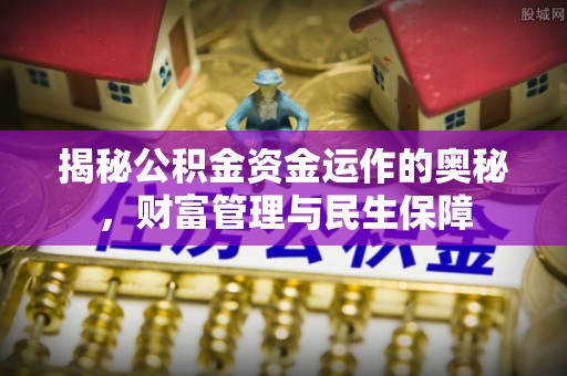 集安揭秘公积金资金运作的奥秘，财富管理与民生保障