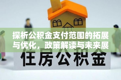 集安探析公积金支付范围的拓展与优化，政策解读与未来展望
