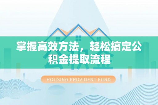 集安掌握高效方法，轻松搞定公积金提取流程