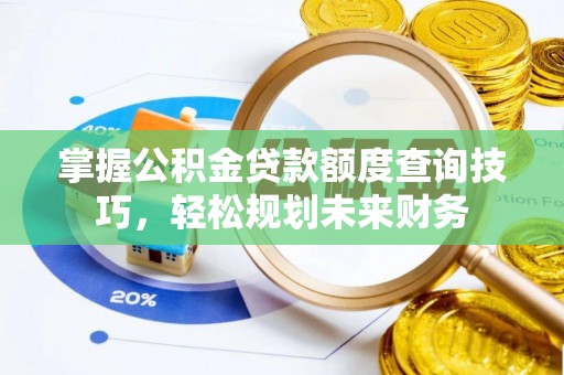 集安掌握公积金贷款额度查询技巧，轻松规划未来财务