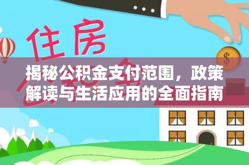 集安揭秘公积金支付范围，政策解读与生活应用的全面指南