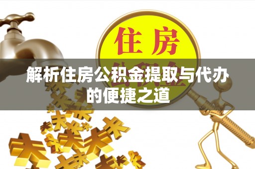 集安解析住房公积金提取与代办的便捷之道