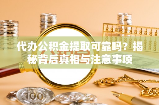 集安代办公积金提取可靠吗？揭秘背后真相与注意事项