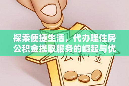 集安探索便捷生活，代办理住房公积金提取服务的崛起与优势