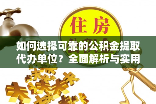 集安如何选择可靠的公积金提取代办单位？全面解析与实用建议