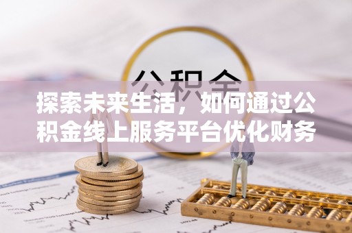 集安探索未来生活，如何通过公积金线上服务平台优化财务管理
