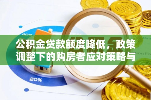 集安公积金贷款额度降低，政策调整下的购房者应对策略与未来趋势