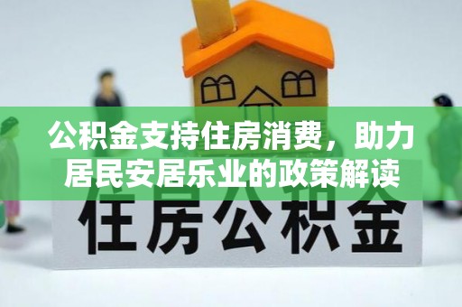 集安公积金支持住房消费，助力居民安居乐业的政策解读