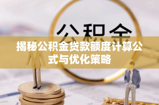 集安揭秘公积金贷款额度计算公式与优化策略