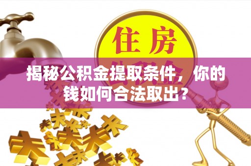 集安揭秘公积金提取条件，你的钱如何合法取出？