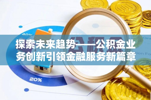 集安探索未来趋势——公积金业务创新引领金融服务新篇章