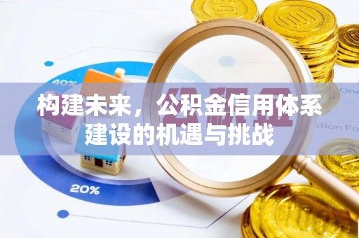 集安构建未来，公积金信用体系建设的机遇与挑战