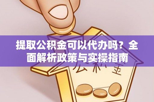集安提取公积金可以代办吗？全面解析政策与实操指南