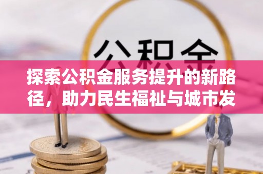 集安探索公积金服务提升的新路径，助力民生福祉与城市发展