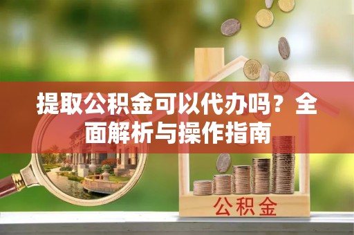 集安提取公积金可以代办吗？全面解析与操作指南