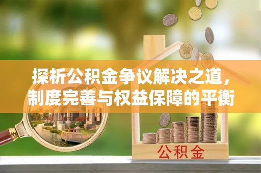 集安探析公积金争议解决之道，制度完善与权益保障的平衡点
