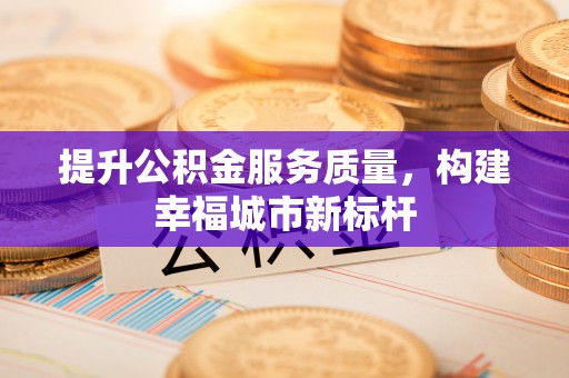 集安提升公积金服务质量，构建幸福城市新标杆